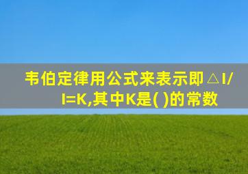 韦伯定律用公式来表示即△I/I=K,其中K是( )的常数